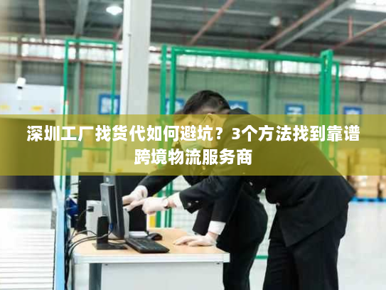 深圳工厂找货代如何避坑?3个方法找到靠谱跨境物流服务商 深圳工厂找货代如何避坑?3个方法找到靠谱跨境物流服务商