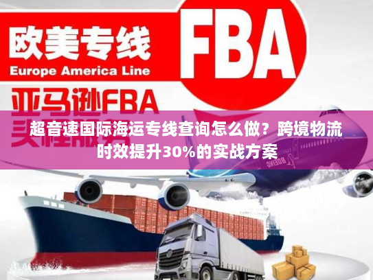 超音速国际海运专线查询怎么做？跨境物流时效提升30%的实战方案