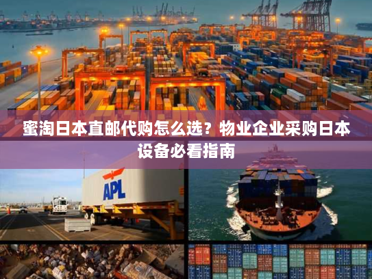 蜜淘日本直邮代购怎么选？物业企业采购日本设备必看指南