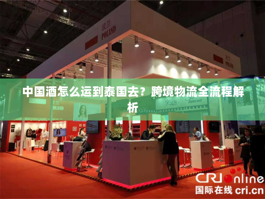 中国酒怎么运到泰国去？跨境物流全流程解析