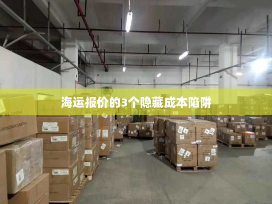 海运报价的3个隐藏成本陷阱