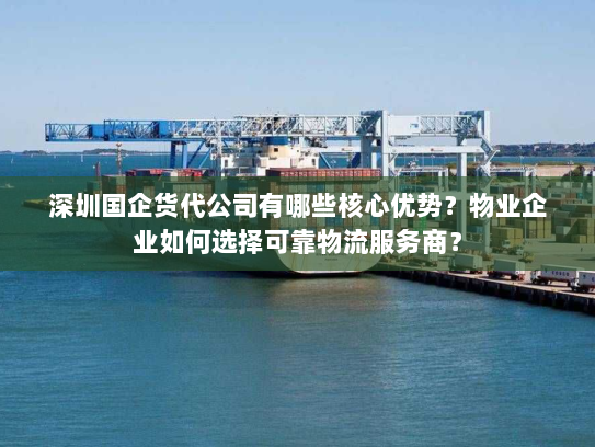 深圳国企货代公司有哪些核心优势?物业企业如何选择可靠物流服务商? 深圳国企货代公司有哪些核心优势?物业企业如何选择可靠物流服务商?