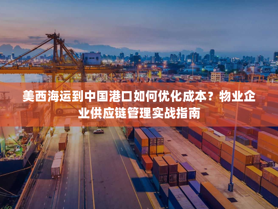 美西海运到中国港口如何优化成本？物业企业供应链管理实战指南