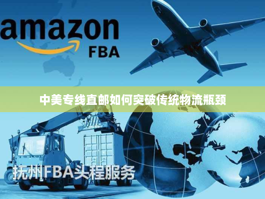 中美专线直邮如何突破传统物流瓶颈 中美专线直邮如何突破传统物流瓶颈