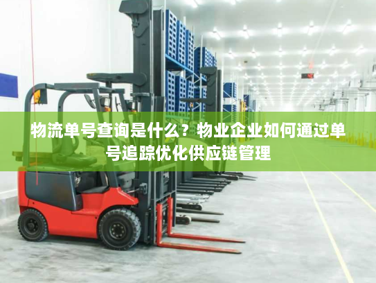 物流单号查询是什么？物业企业如何通过单号追踪优化供应链管理