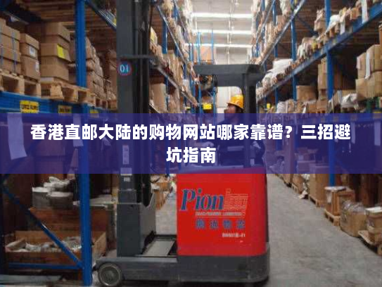 香港直邮大陆的购物网站哪家靠谱?三招避坑指南 香港直邮大陆的购物网站哪家靠谱?三招避坑指南