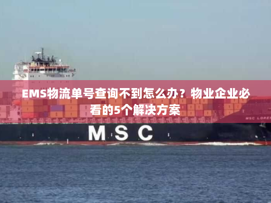 EMS物流单号查询不到怎么办?物业企业必看的5个解决方案 EMS物流单号查询不到怎么办?物业企业必看的5个解决方案