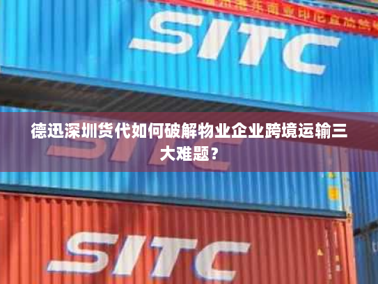 德迅深圳货代如何破解物业企业跨境运输三大难题？