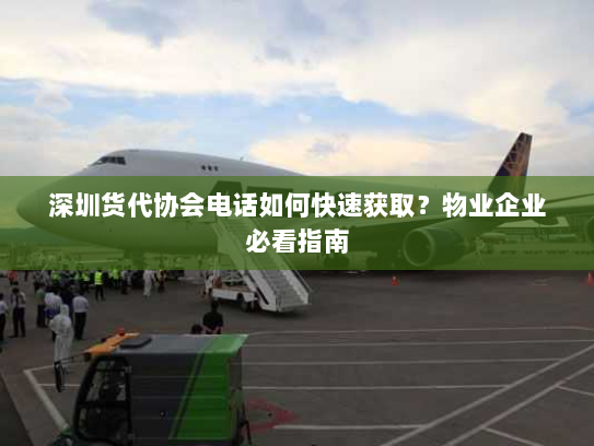 深圳货代协会电话如何快速获取?物业企业必看指南 深圳货代协会电话如何快速获取?物业企业必看指南