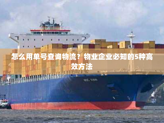 怎么用单号查询物流?物业企业必知的5种高效方法 怎么用单号查询物流?物业企业必知的5种高效方法