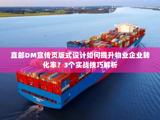 直邮DM宣传页版式设计如何提升物业企业转化率？3个实战技巧解析