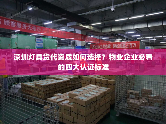 深圳灯具货代资质如何选择？物业企业必看的四大认证标准