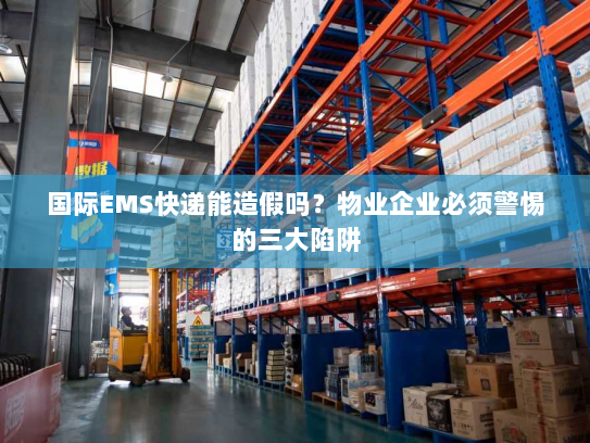 国际EMS快递能造假吗？物业企业必须警惕的三大陷阱