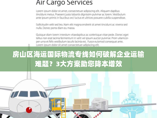 房山区海运国际物流专线如何破解企业运输难题？3大方案助您降本增效