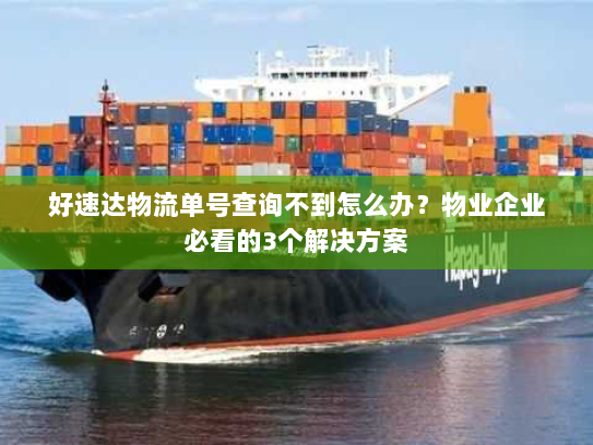 好速达物流单号查询不到怎么办?物业企业必看的3个解决方案 好速达物流单号查询不到怎么办?物业企业必看的3个解决方案