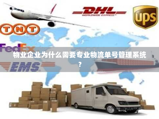 物业企业为什么需要专业物流单号管理系统? 物业企业为什么需要专业物流单号管理系统?