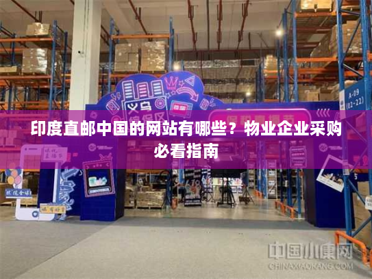 印度直邮中国的网站有哪些？物业企业采购必看指南