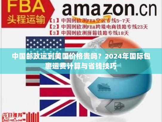 中国邮政运到美国价格贵吗？2024年国际包裹运费计算与省钱技巧