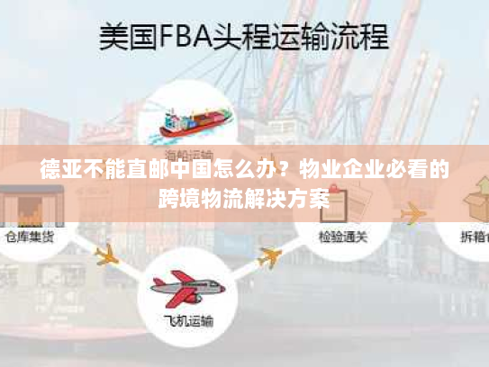 德亚不能直邮中国怎么办?物业企业必看的跨境物流解决方案 德亚不能直邮中国怎么办?物业企业必看的跨境物流解决方案