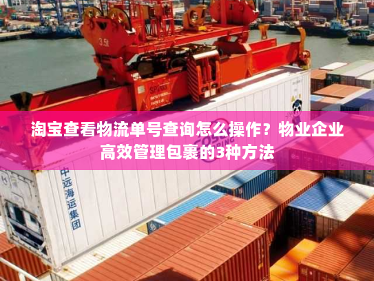 淘宝查看物流单号查询怎么操作?物业企业高效管理包裹的3种方法 淘宝查看物流单号查询怎么操作?物业企业高效管理包裹的3种方法