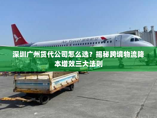 深圳广州货代公司怎么选？揭秘跨境物流降本增效三大法则
