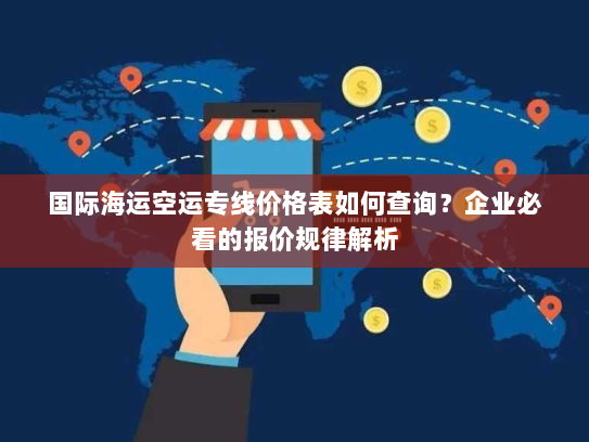 国际海运空运专线价格表如何查询？企业必看的报价规律解析