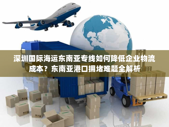 深圳国际海运东南亚专线如何降低企业物流成本？东南亚港口拥堵难题全解析