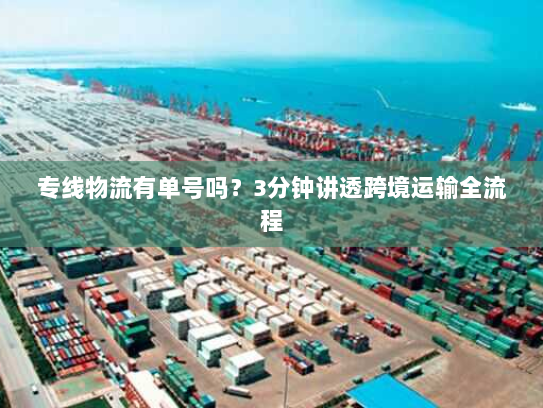 专线物流有单号吗?3分钟讲透跨境运输全流程 专线物流有单号吗?3分钟讲透跨境运输全流程