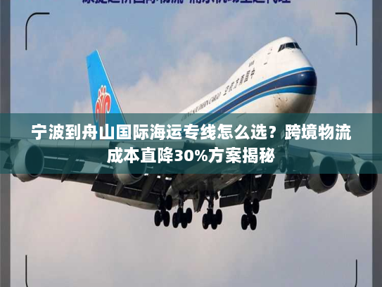 宁波到舟山国际海运专线怎么选?跨境物流成本直降30%方案揭秘 宁波到舟山国际海运专线怎么选?跨境物流成本直降30%方案揭秘