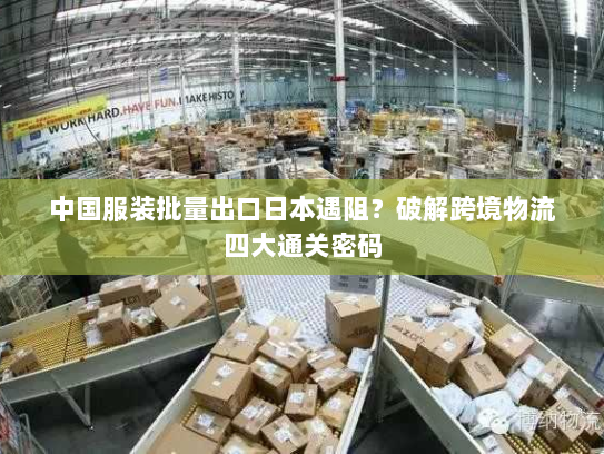 中国服装批量出口日本遇阻？破解跨境物流四大通关密码