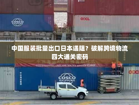 中国服装批量出口日本遇阻？破解跨境物流四大通关密码