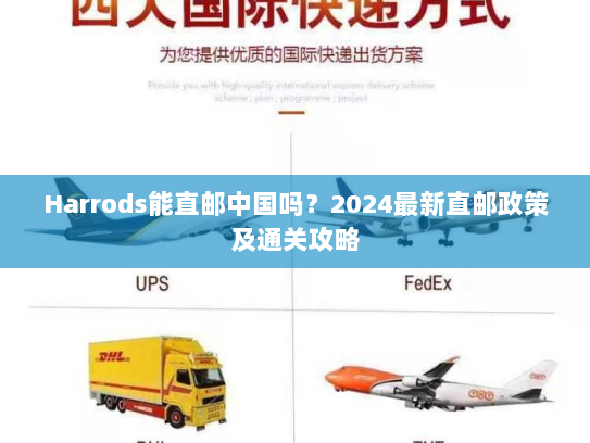 Harrods能直邮中国吗？2024最新直邮政策及通关攻略