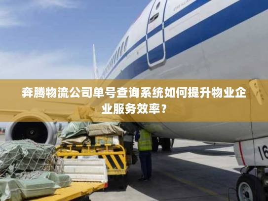 奔腾物流公司单号查询系统如何提升物业企业服务效率？