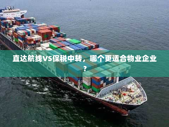 直达航线VS保税中转,哪个更适合物业企业? 直达航线VS保税中转,哪个更适合物业企业?
