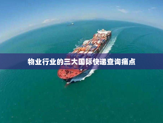 物业行业的三大国际快递查询痛点