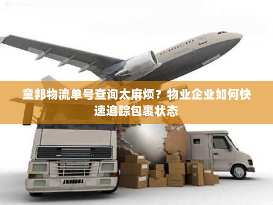 童邦物流单号查询太麻烦?物业企业如何快速追踪包裹状态 童邦物流单号查询太麻烦?物业企业如何快速追踪包裹状态