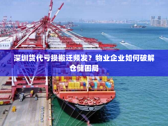 深圳货代亏损搬迁频发?物业企业如何破解仓储困局 深圳货代亏损搬迁频发?物业企业如何破解仓储困局