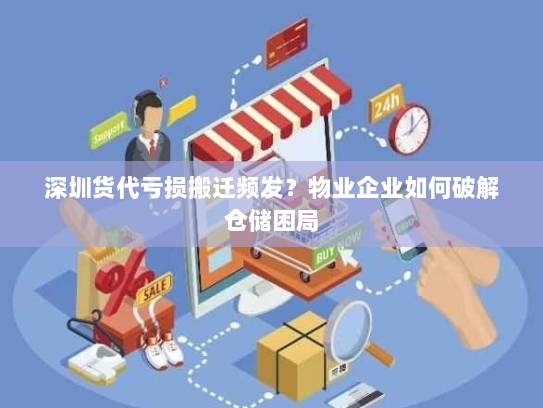 深圳货代亏损搬迁频发?物业企业如何破解仓储困局 深圳货代亏损搬迁频发?物业企业如何破解仓储困局