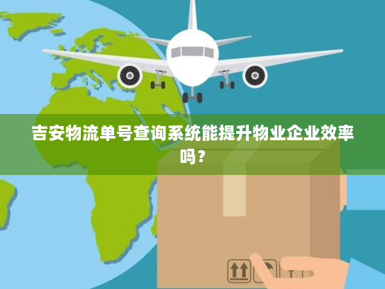 吉安物流单号查询系统能提升物业企业效率吗? 吉安物流单号查询系统能提升物业企业效率吗?