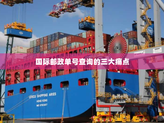 国际邮政单号查询的三大痛点
