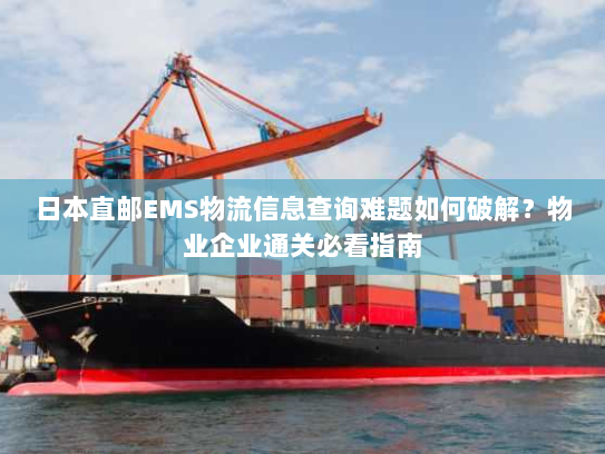 日本直邮EMS物流信息查询难题如何破解？物业企业通关必看指南