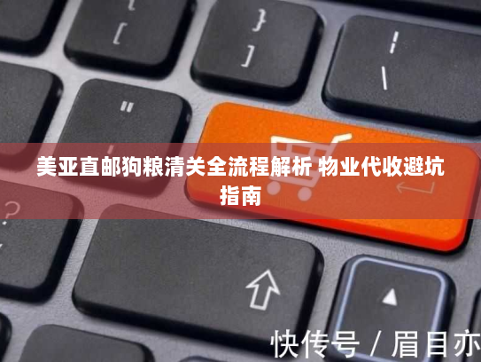 美亚直邮狗粮清关全流程解析 物业代收避坑指南