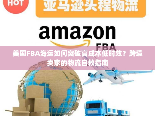 美国FBA海运如何突破高成本低时效?跨境卖家的物流自救指南 美国FBA海运如何突破高成本低时效?跨境卖家的物流自救指南