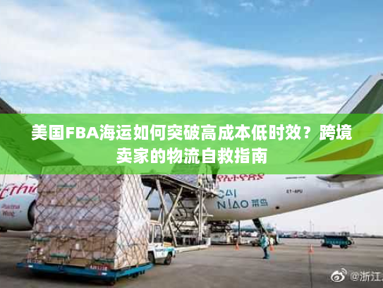 美国FBA海运如何突破高成本低时效?跨境卖家的物流自救指南 美国FBA海运如何突破高成本低时效?跨境卖家的物流自救指南