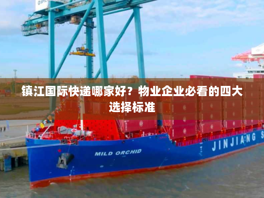 镇江国际快递哪家好？物业企业必看的四大选择标准