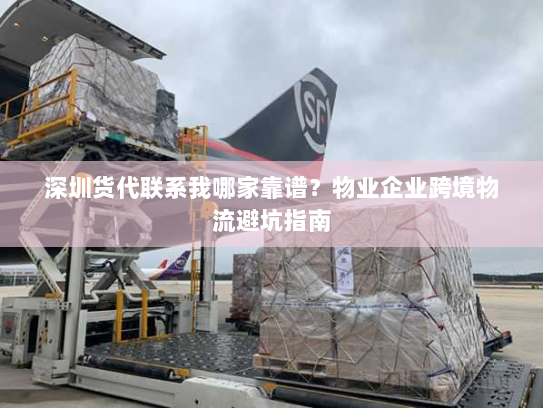 深圳货代联系我哪家靠谱？物业企业跨境物流避坑指南