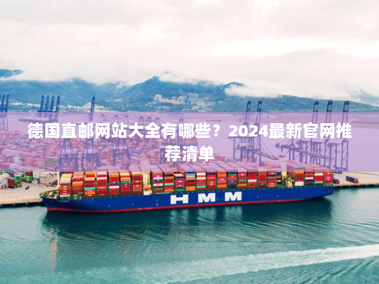 德国直邮网站大全有哪些?2024最新官网推荐清单 德国直邮网站大全有哪些?2024最新官网推荐清单