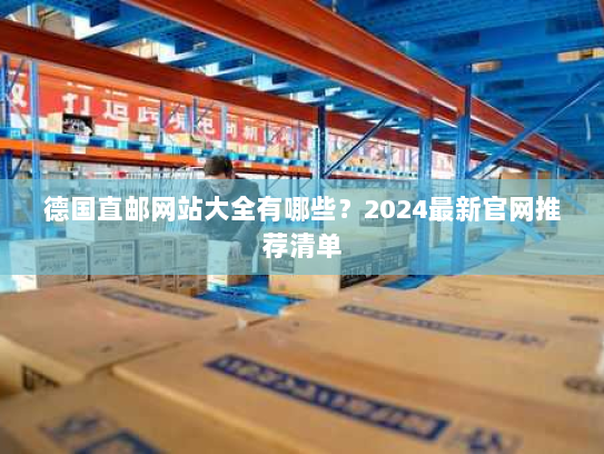德国直邮网站大全有哪些?2024最新官网推荐清单 德国直邮网站大全有哪些?2024最新官网推荐清单