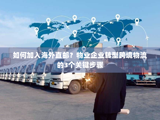 如何加入海外直邮？物业企业转型跨境物流的3个关键步骤