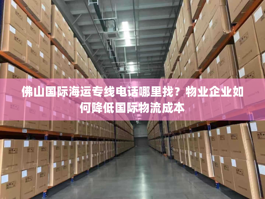 佛山国际海运专线电话哪里找?物业企业如何降低国际物流成本 佛山国际海运专线电话哪里找?物业企业如何降低国际物流成本